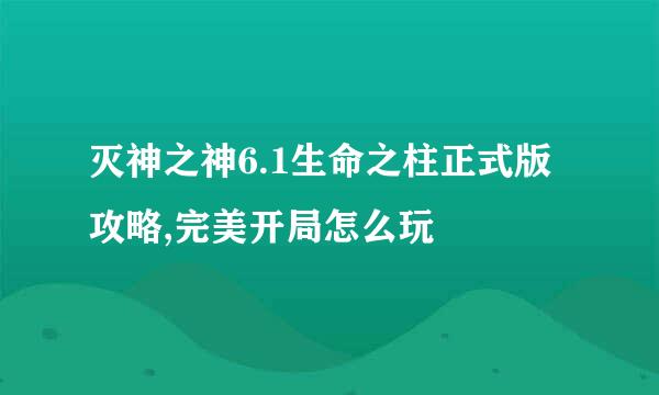 灭神之神6.1生命之柱正式版攻略,完美开局怎么玩