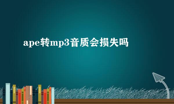 ape转mp3音质会损失吗