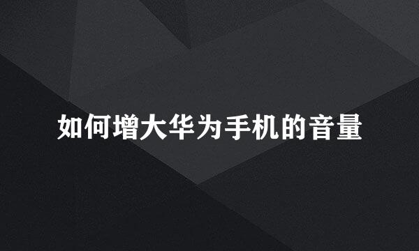 如何增大华为手机的音量