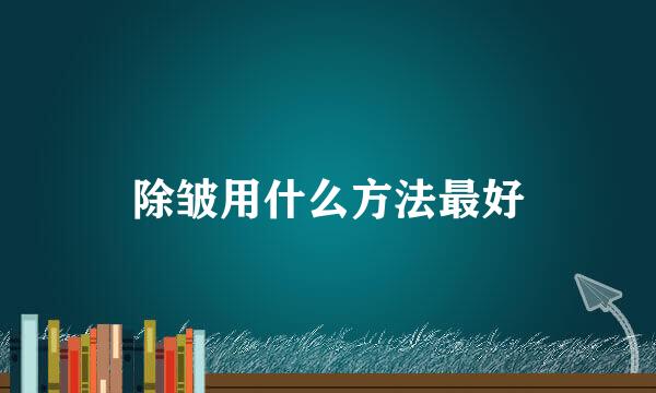 除皱用什么方法最好