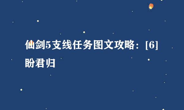 仙剑5支线任务图文攻略：[6]盼君归