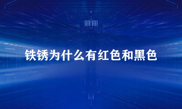 铁锈为什么有红色和黑色