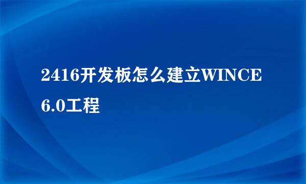 2416开发板怎么建立WINCE6.0工程