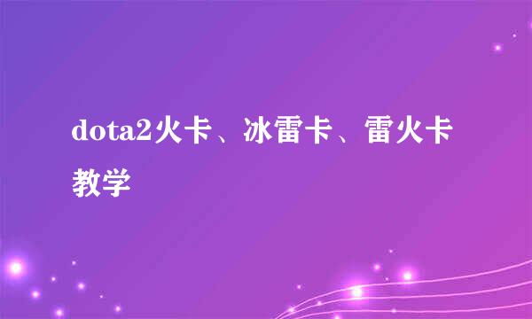 dota2火卡、冰雷卡、雷火卡教学