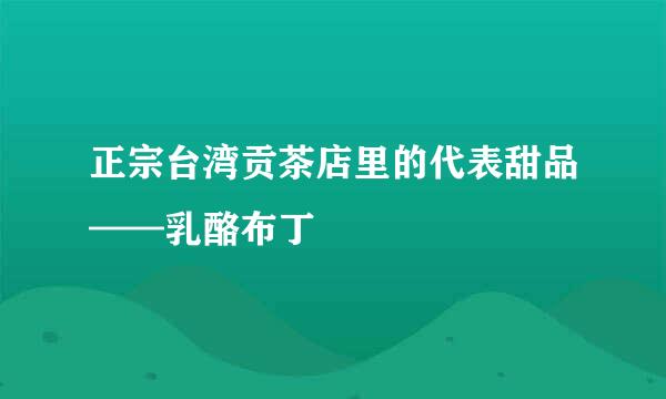 正宗台湾贡茶店里的代表甜品——乳酪布丁