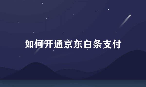 如何开通京东白条支付