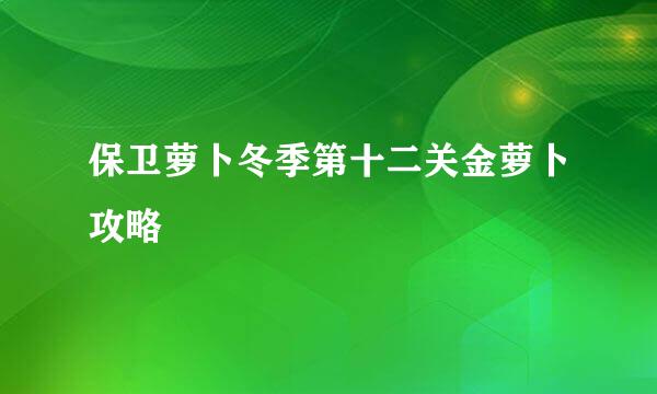 保卫萝卜冬季第十二关金萝卜攻略