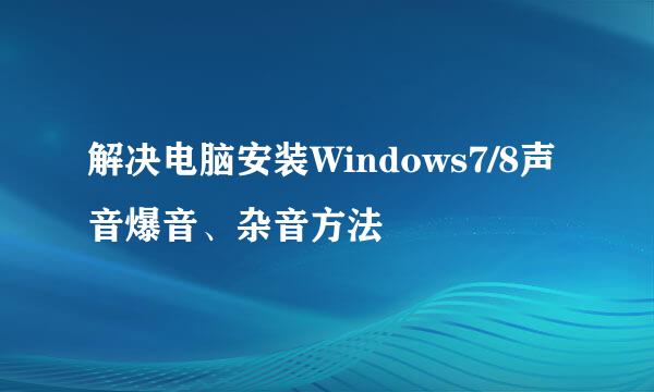 解决电脑安装Windows7/8声音爆音、杂音方法