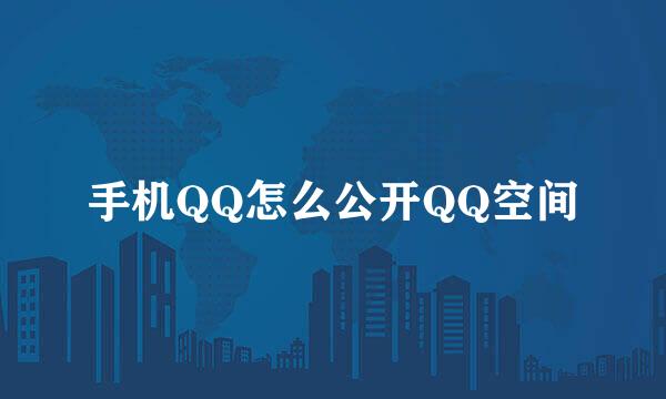 手机QQ怎么公开QQ空间