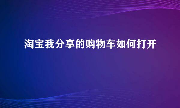 淘宝我分享的购物车如何打开