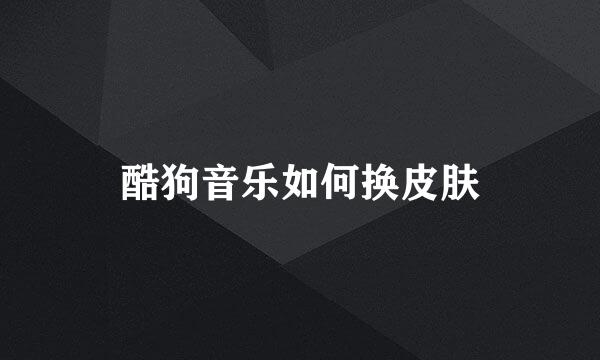 酷狗音乐如何换皮肤