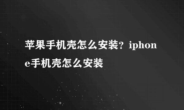 苹果手机壳怎么安装？iphone手机壳怎么安装