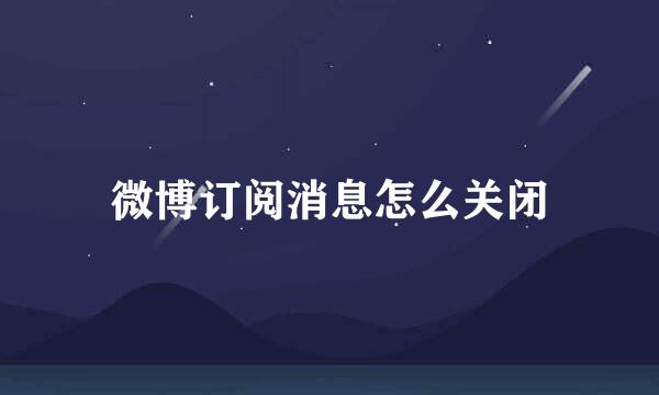 微博订阅消息怎么关闭