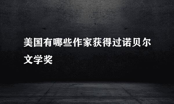美国有哪些作家获得过诺贝尔文学奖﹖
