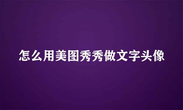 怎么用美图秀秀做文字头像