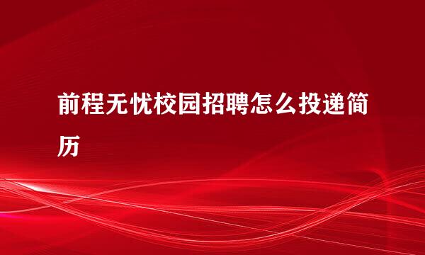 前程无忧校园招聘怎么投递简历