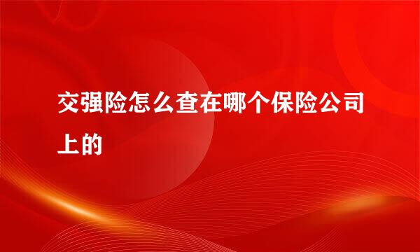 交强险怎么查在哪个保险公司上的