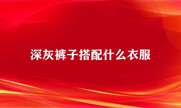 深灰裤子搭配什么衣服