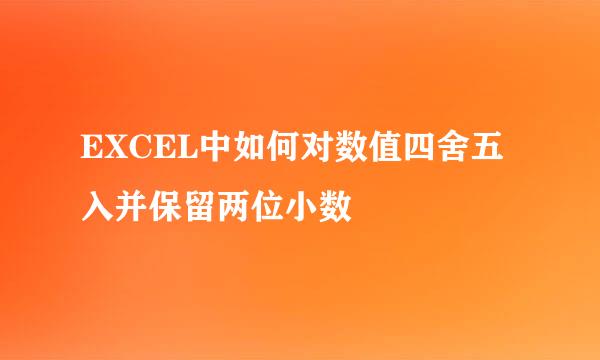 EXCEL中如何对数值四舍五入并保留两位小数