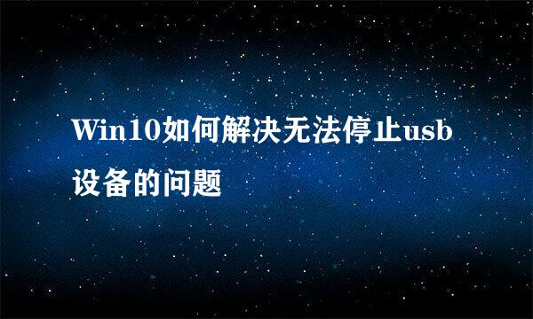 Win10如何解决无法停止usb设备的问题