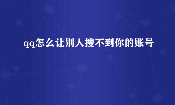 qq怎么让别人搜不到你的账号