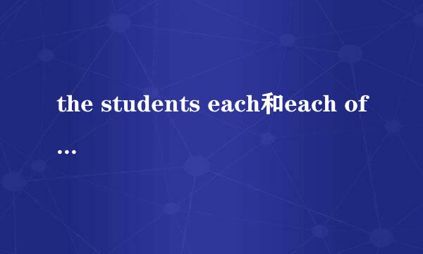 the students each和each of the students 有什么区别