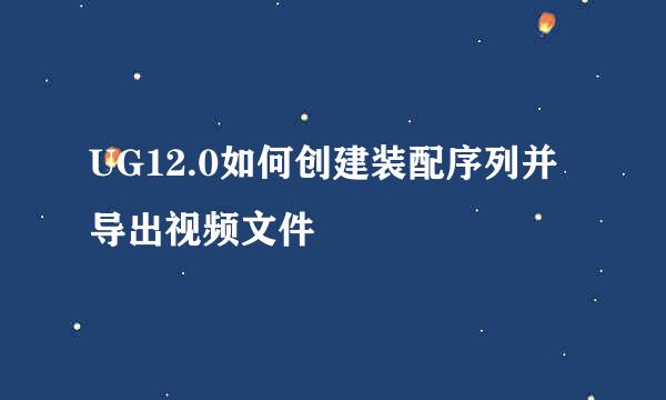 UG12.0如何创建装配序列并导出视频文件