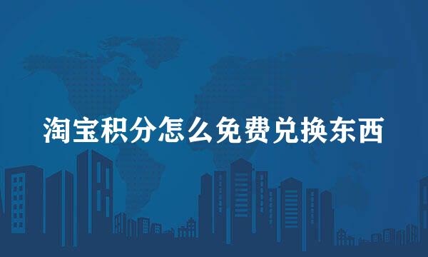 淘宝积分怎么免费兑换东西