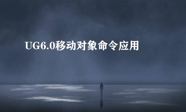 UG6.0移动对象命令应用
