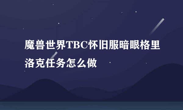 魔兽世界TBC怀旧服暗眼格里洛克任务怎么做