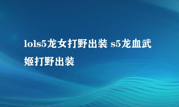 lols5龙女打野出装 s5龙血武姬打野出装