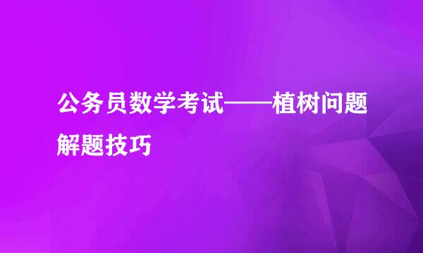 公务员数学考试——植树问题解题技巧