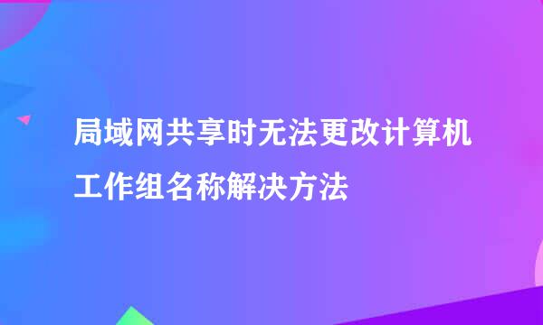 局域网共享时无法更改计算机工作组名称解决方法