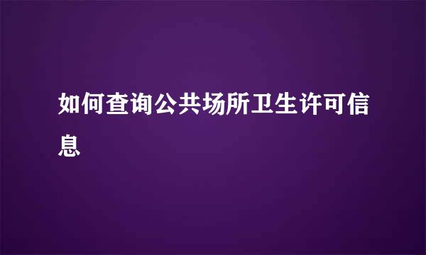 如何查询公共场所卫生许可信息