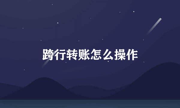 跨行转账怎么操作