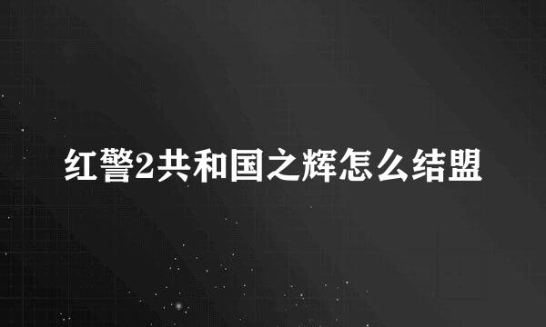 红警2共和国之辉怎么结盟
