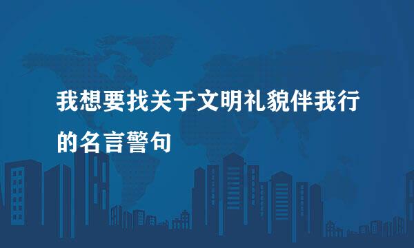 我想要找关于文明礼貌伴我行的名言警句