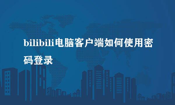 bilibili电脑客户端如何使用密码登录