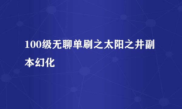 100级无聊单刷之太阳之井副本幻化