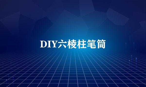 DIY六棱柱笔筒