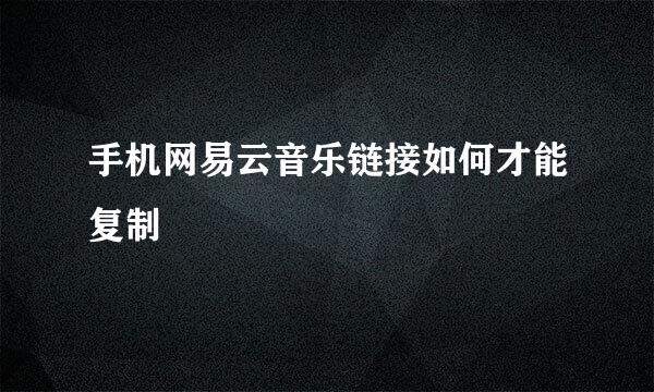 手机网易云音乐链接如何才能复制