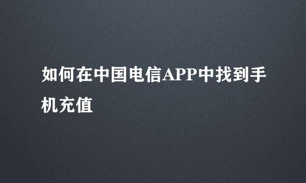如何在中国电信APP中找到手机充值