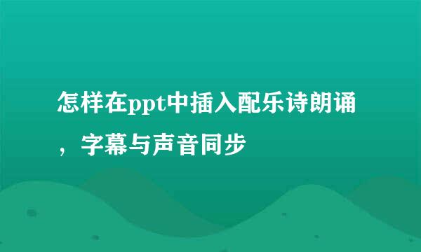 怎样在ppt中插入配乐诗朗诵，字幕与声音同步
