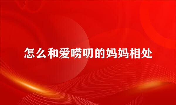怎么和爱唠叨的妈妈相处