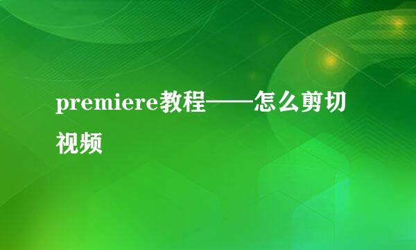 premiere教程——怎么剪切视频