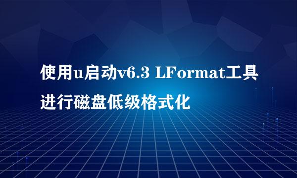 使用u启动v6.3 LFormat工具进行磁盘低级格式化