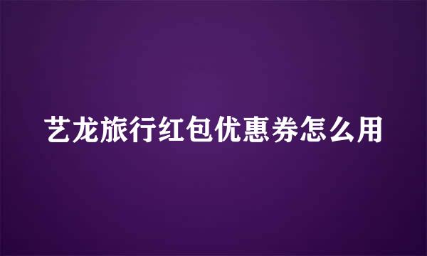 艺龙旅行红包优惠券怎么用