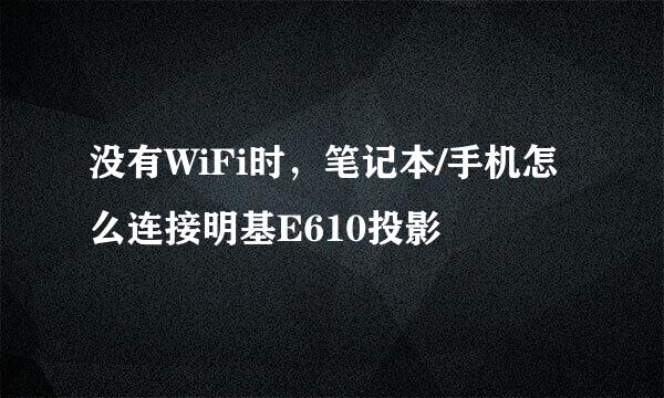 没有WiFi时，笔记本/手机怎么连接明基E610投影