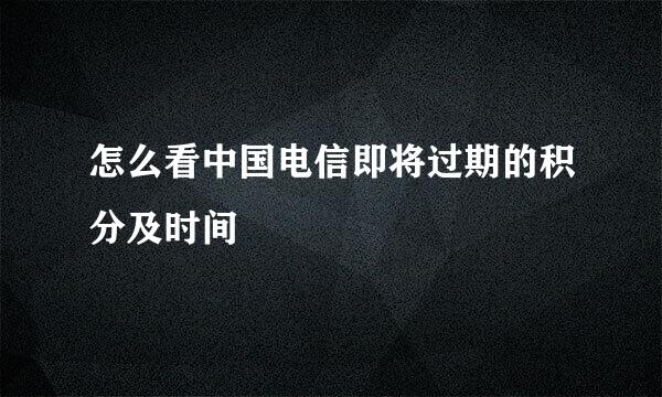 怎么看中国电信即将过期的积分及时间