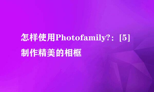 怎样使用Photofamily?：[5]制作精美的相框